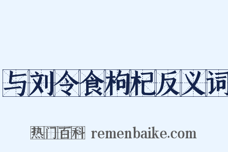 与刘令食枸杞反义词是什么意思的图片